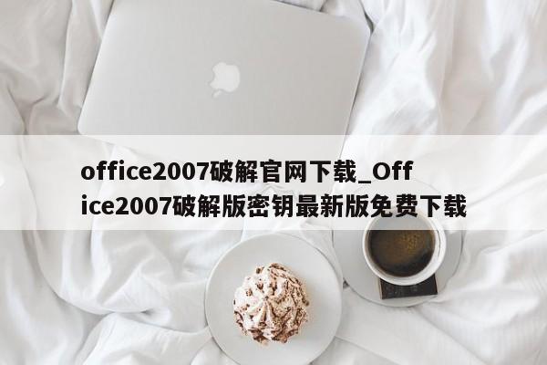 office2007破解官网下载_Office2007破解版密钥最新版免费下载