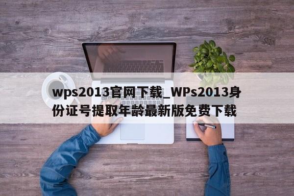 wps2013官网下载_WPs2013身份证号提取年龄最新版免费下载