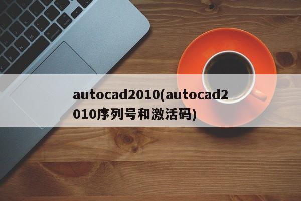 autocad2010(autocad2010序列号和激活码)