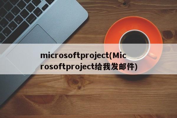 microsoftproject(Microsoftproject给我发邮件)